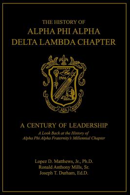 The History of Alpha Phi Alpha Delta Lambda Chapter: A Century of Leadership - Mills Sr, Ronald a, and Durham Ed D, Joseph T, and Matthews, Jr Ph D Lopez D