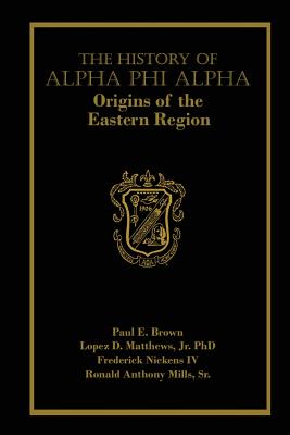 The History of Alpha Phi Alpha: Origins of the Eastern Region - Matthews Jr, Lopez D, and Nickens IV, Frederick, and Mills Sr, R Anthony