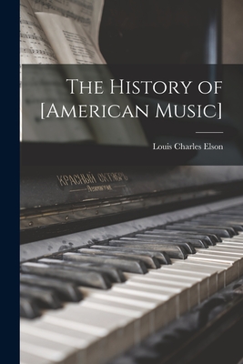 The History of [American Music] - Elson, Louis Charles 1848-1920