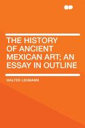 The history of ancient Mexican art; an essay in outline