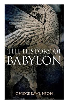 The History of Babylon: Illustrated Edition - Rawlinson, George