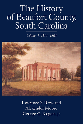 The History of Beaufort County, South Carolina: 1514-1861 - Rowland, Lawrence S, and Moore, Alexander, and Rogers, George C