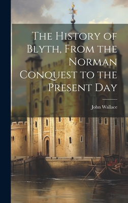 The History of Blyth, From the Norman Conquest to the Present Day - Wallace, John