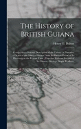 The History of British Guiana: Comprising a General Description of the Colony; a Narrative of Some of the Principal Events From the Earliest Period of Its Discovery to the Present Time; Together With an Account of Its Climate, Geology, Staple Products,