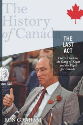The History of Canada Series - The Last Act: Pierre Trudeau: The Gang of Eight and the Fight for Canada - Graham, Ron