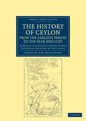 The History of Ceylon, from the Earliest Period to the Year MDCCCXV: To Which is Subjoined, Robert Knox's Historical Relation of the Island - Philalethes, A. M., and Knox, Robert