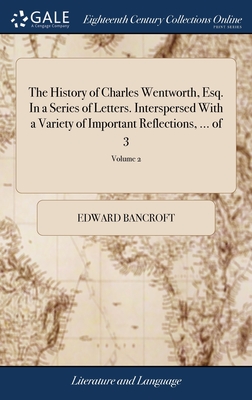 The History of Charles Wentworth, Esq. In a Series of Letters. Interspersed With a Variety of Important Reflections, ... of 3; Volume 2 - Bancroft, Edward