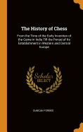 The History of Chess: From the Time of the Early Invention of the Game in India Till the Period of Its Establishment in Western and Central Europe