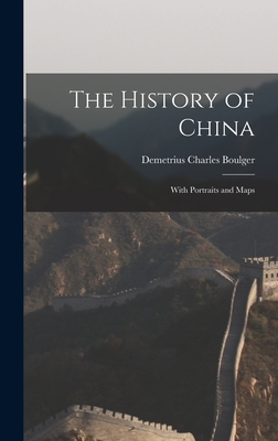 The History of China; With Portraits and Maps - Boulger, Demetrius Charles