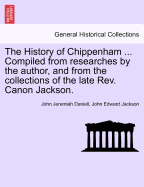 The History of Chippenham ... Compiled from Researches by the Author, and from the Collections of the Late REV. Canon Jackson.
