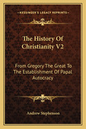 The History of Christianity V2: From Gregory the Great to the Establishment of Papal Autocracy