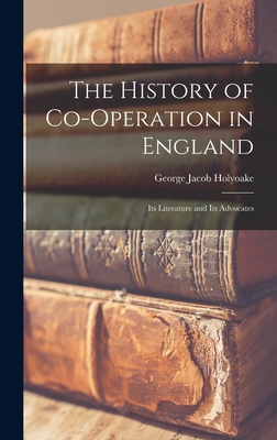 The History of Co-operation in England: Its Literature and Its Advocates - Holyoake, George Jacob 1817-1906