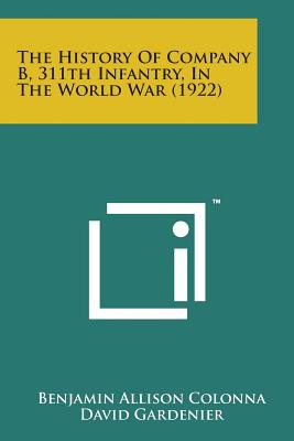 The History of Company B, 311th Infantry, in the World War (1922) - Colonna, Benjamin Allison (Editor)