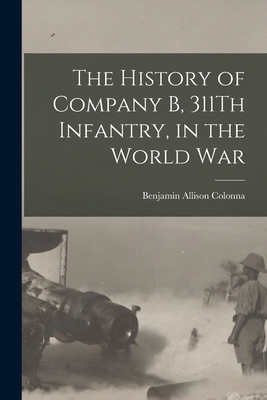 The History of Company B, 311Th Infantry, in the World War - Colonna, Benjamin Allison