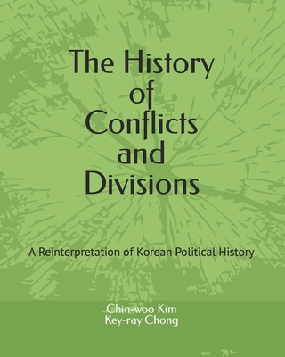 The History of Conflicts and Divisions: A Reinterpretation of Korean Political History - Chong, Key-Ray, and Kim, Chin-Woo