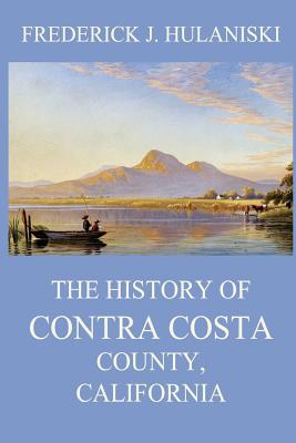 The History of Contra Costa County, California - Beck, Juergen (Editor), and Hulaniski, Frederick J