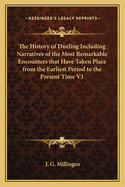 The History of Dueling Including Narratives of the Most Remarkable Encounters that Have Taken Place from the Earliest Period to the Present Time V1