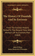 The History of Dundalk, and Its Environs: From the Earliest Historic Period to the Present Time, with Memoirs of Its Eminent Men (Classic Reprint)