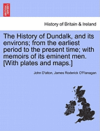 The History of Dundalk, and Its Environs; From the Earliest Period to the Present Time; With Memoirs of Its Eminent Men. [With Plates and Maps.] - Scholar's Choice Edition