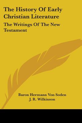 The History Of Early Christian Literature: The Writings Of The New Testament - Von Soden, Baron Hermann, and Wilkinson, J R (Translated by), and Morrison, W D (Editor)