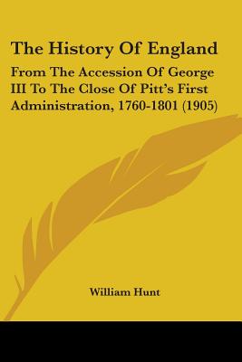 The History Of England: From The Accession Of George III To The Close Of Pitt's First Administration, 1760-1801 (1905) - Hunt, William