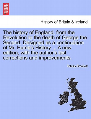 The history of England, from the Revolution to the death of George the Second. Designed as a continuation of Mr. Hume's History ... A new edition, with the author's last corrections and improvements. - Smollett, Tobias