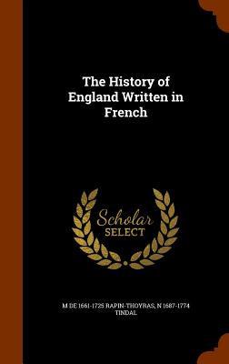 The History of England Written in French - Rapin-Thoyras, M De 1661-1725, and Tindal, N 1687-1774