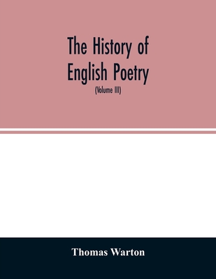 The history of English poetry: from the close of the eleventh to the commencement of the eighteenth century. To which are prefixed two dissertations. I. On the origin of Romantic fiction in Europe. II. On the introduction of learning into England... - Warton, Thomas