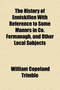 The History of Enniskillen with Reference to Some Manors in Co. Fermanagh, and Other Local Subjects