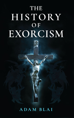 The History of Exorcism - Blai, Adam