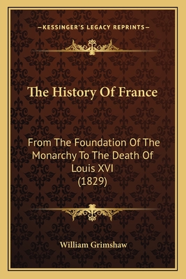 The History Of France: From The Foundation Of The Monarchy To The Death Of Louis XVI (1829) - Grimshaw, William