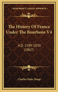 The History of France Under the Bourbons V4: A.D. 1589-1830 (1867)