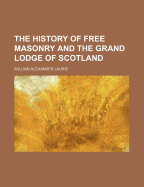 The History of Free Masonry and the Grand Lodge of Scotland