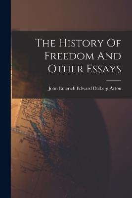 The History Of Freedom And Other Essays - Acton, John Emerich Edward Dalberg