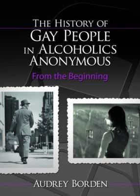 The History of Gay People in Alcoholics Anonymous: From the Beginning - Borden, Audrey