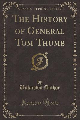 The History of General Tom Thumb (Classic Reprint) - Author, Unknown