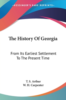 The History Of Georgia: From Its Earliest Settlement To The Present Time - Arthur, T S, and Carpenter, W H