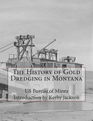 The History of Gold Dredging in Montana - Jackson, Kerby (Introduction by), and Mines, Us Bureau of