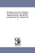 The History of Greece. by Professor Dr. Ernst Curtius. Tr. by Adolphus William Ward, Rev. After the Last German Ed., by W. A. Packard. Vol. 2