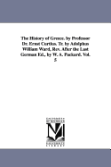 The History of Greece. by Professor Dr. Ernst Curtius. Tr. by Adolphus William Ward, Rev. After the Last German Ed., by W. A. Packard. Vol. 5