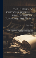 The History of Gustavus Adolphus, King of Sweden, Surnamed the Great: To Which Is Prefixed, an Essay On the Military State of Europe, Containing the Manners and Customs in the Early Part of the Seventeenth Century