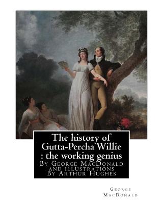 The history of Gutta-Percha Willie: the working genius (novel) World's Classic: By George MacDonald and illustrations By Arthur Hughes (27 January 1832 - 22 December 1915), was an English painter and illustrator associated with the Pre-Raphaelite Brother - Hughes, Arthur, and MacDonald, George