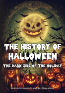 The History of Halloween: The Dark Side of the Holiday - From Celtic Origins to Modern Celebrations: The history of a Global Festival that tells the Halloween Traditions around the World through various traditions, myths, and differing celebrations.