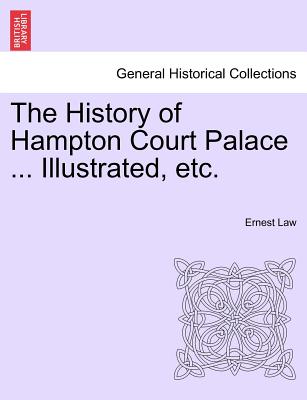 The History of Hampton Court Palace ... Illustrated, Etc. - Law, Ernest