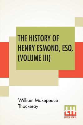 The History Of Henry Esmond, Esq. (Volume III): A Colonel In The Service Of Her Majesty Queen; Edited, With An Introduction By George Saintsbury - Thackeray, William Makepeace, and Saintsbury, George (Introduction by)