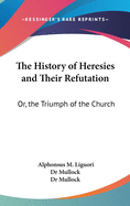 The History of Heresies and Their Refutation: Or, the Triumph of the Church