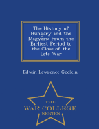 The History of Hungary and the Magyars: From the Earliest Period to the Close of the Late War - War College Series