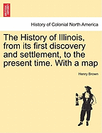 The History of Illinois, from Its First Discovery and Settlement to the Present Time