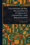 The History of Ink, Including Its Etymology, Chemistry, and Bibliography