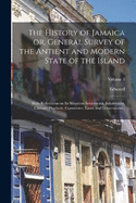 The History of Jamaica or, General Survey of the Antient and Modern State of the Island: With Reflections on Its Situation Settlements, Inhabitants, Climate, Products, Commerce, Laws, and Government..; Volume 3